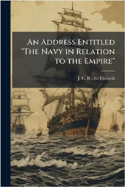 An Address Entitled "The Navy in Relation to the Empire" by Colomb, J. C. R.