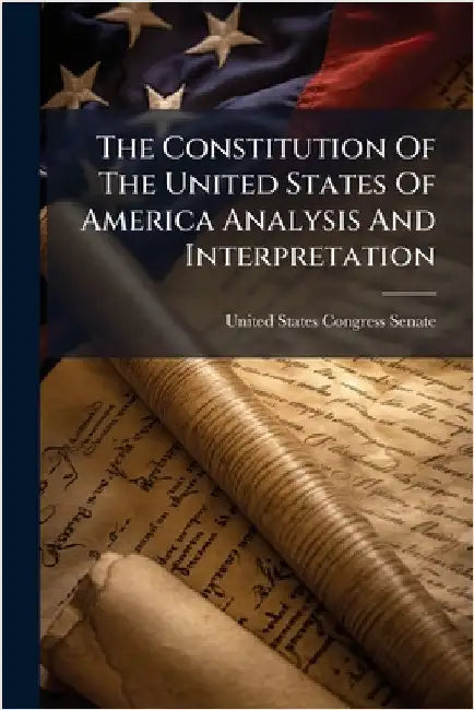 The Constitution Of The United States Of America Analysis And Interpretation by United States Congress Senate