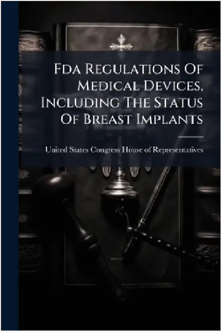 Fda Regulations Of Medical Devices, Including The Status Of Breast Implants by United States Congress House of Repre