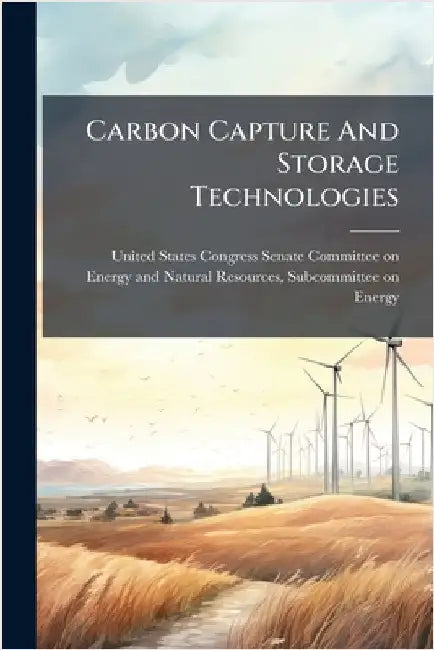Carbon Capture And Storage Technologies by United States Congress Senate Committ