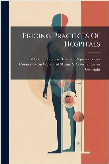 Pricing Practices Of Hospitals by United States Congress House of Repre