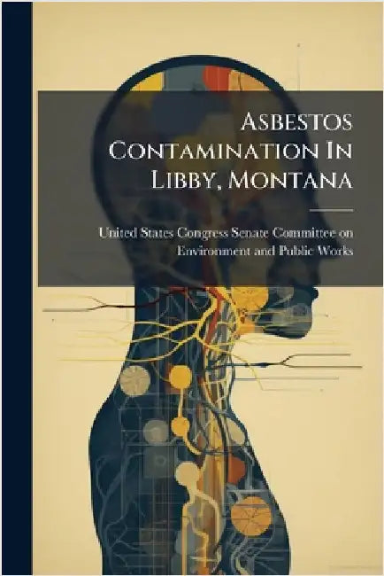 Asbestos Contamination In Libby, Montana by United States Congress Senate Committ