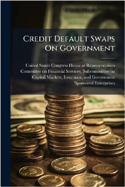 Credit Default Swaps On Government by United States Congress House of Repre