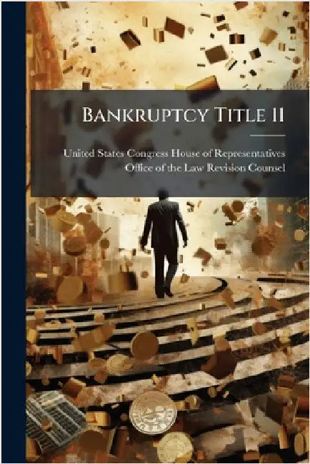 Bankruptcy Title 11 by United States Congress House of Repre