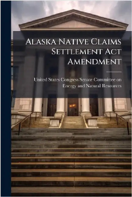 Alaska Native Claims Settlement Act Amendment by United States Congress Senate Committ