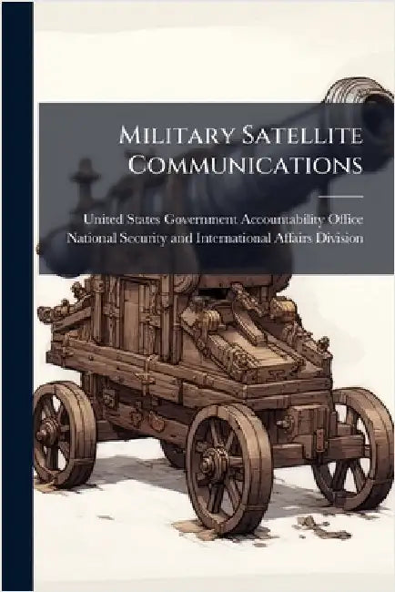 Military Satellite Communications by United States Government Accountabili