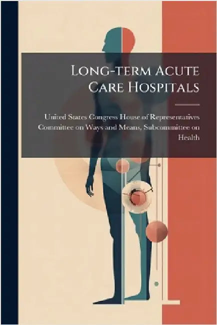Long-term Acute Care Hospitals by United States Congress House of Repre