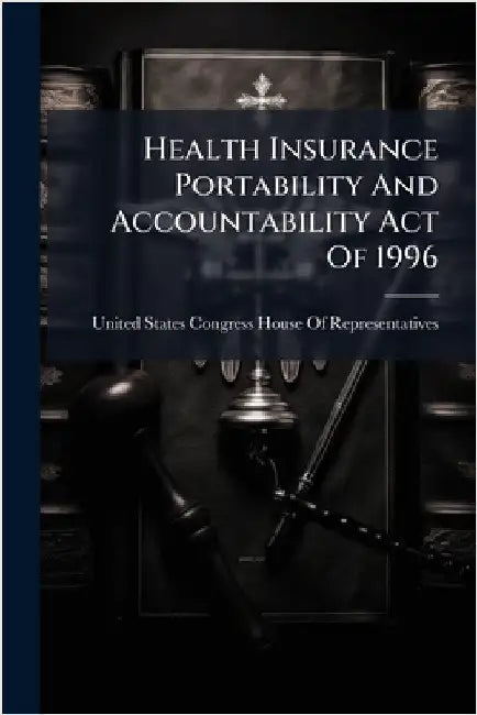 Health Insurance Portability And Accountability Act Of 1996 by United States Congress House of Repre