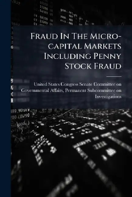 Fraud In The Micro-capital Markets Including Penny Stock Fraud by United States Congress Senate Committ