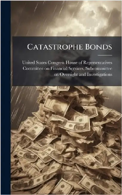Catastrophe Bonds by United States Congress House of Repre