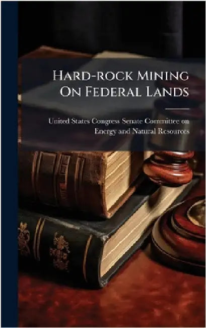 Hard-rock Mining On Federal Lands by United States Congress Senate Committ