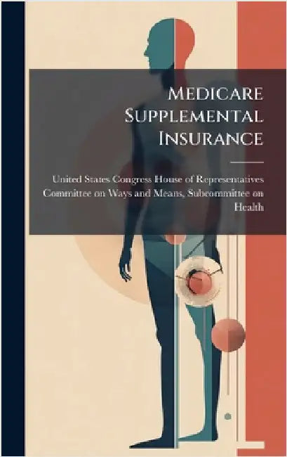 Medicare Supplemental Insurance by United States Congress House of Repre
