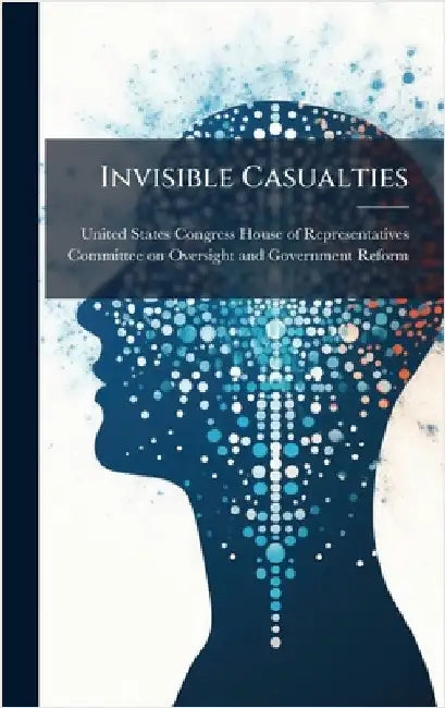 Invisible Casualties by United States Congress House of Repre