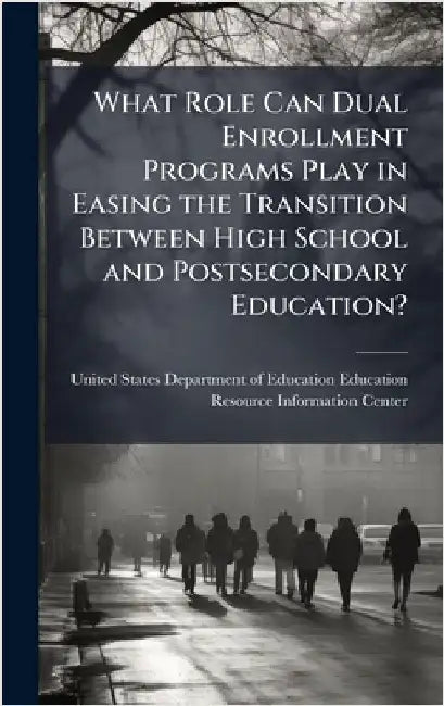 What Role Can Dual Enrollment Programs Play in Easing the Transition Between High School and Postsecondary Education? by United States Department of Education
