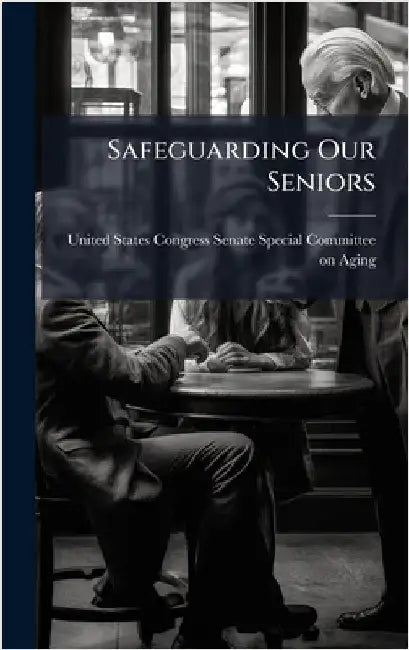 Safeguarding Our Seniors by United States Congress Senate Special