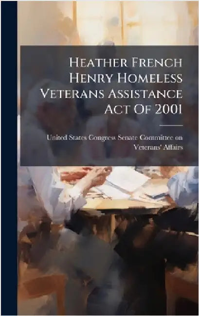 Heather French Henry Homeless Veterans Assistance Act Of 2001 by United States Congress Senate Committ