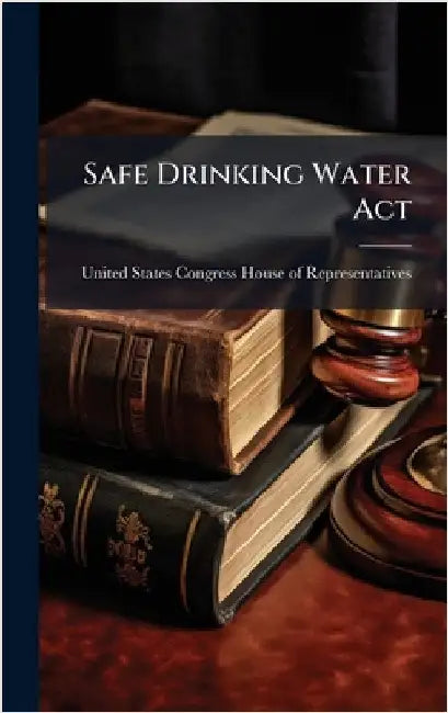 Safe Drinking Water Act by United States Congress House of Repre
