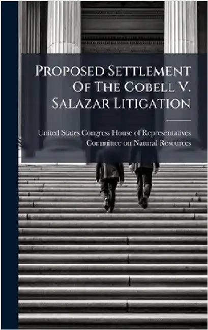 Proposed Settlement Of The Cobell V. Salazar Litigation by United States Congress House of Repre