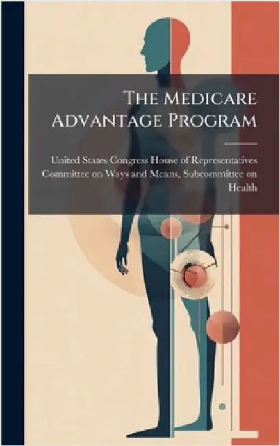 The Medicare Advantage Program by United States Congress House of Repre