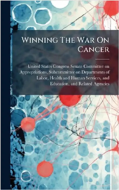 Winning The War On Cancer by United States Congress Senate Committ