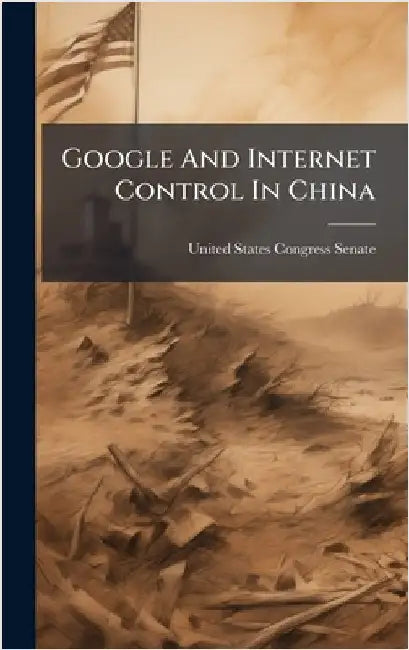 Google And Internet Control In China by United States Congress Senate