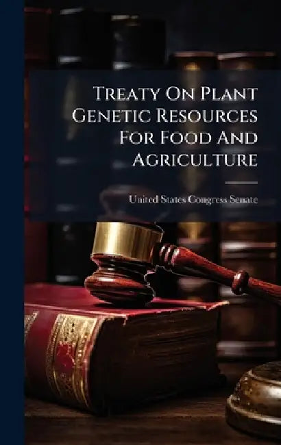 Treaty On Plant Genetic Resources For Food And Agriculture by United States Congress Senate
