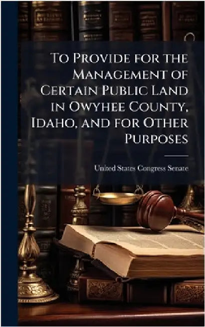 To Provide for the Management of Certain Public Land in Owyhee County, Idaho, and for Other Purposes by United States Congress Senate