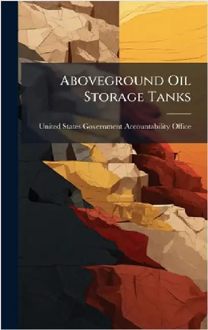 Aboveground Oil Storage Tanks by United States Government Accountabili