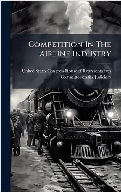 Competition In The Airline Industry by United States Congress House of Repre