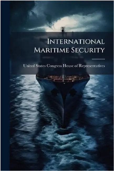 International Maritime Security by United States Congress House of Repre