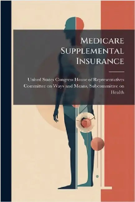 Medicare Supplemental Insurance by United States Congress House of Repre
