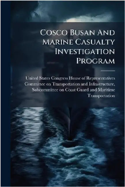 Cosco Busan And Marine Casualty Investigation Program by United States Congress House of Repre