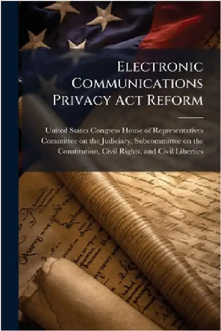 Electronic Communications Privacy Act Reform by United States Congress House of Repre