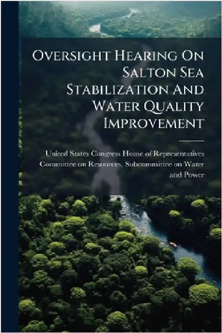 Oversight Hearing On Salton Sea Stabilization And Water Quality Improvement by United States Congress House of Repre