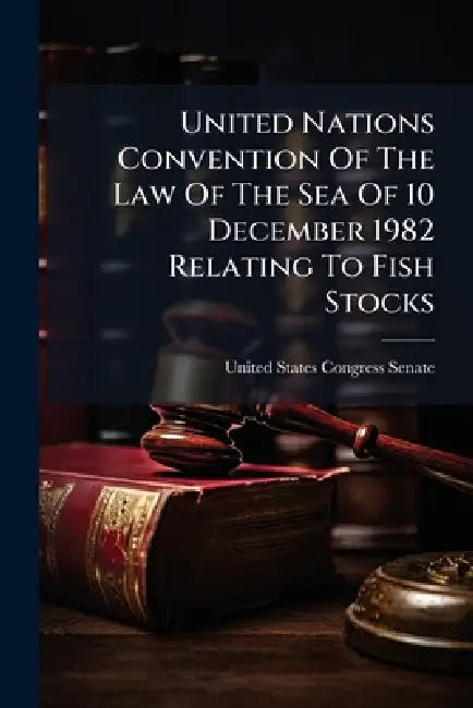 United Nations Convention Of The Law Of The Sea Of 10 December 1982 Relating To Fish Stocks by United States Congress Senate