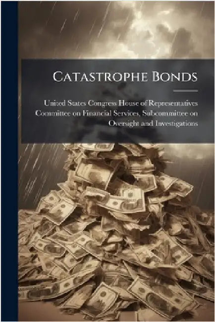 Catastrophe Bonds by United States Congress House of Repre