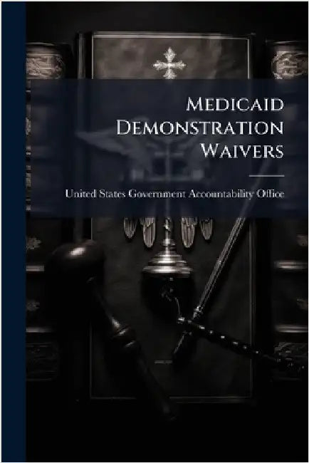 Medicaid Demonstration Waivers by United States Government Accountabili
