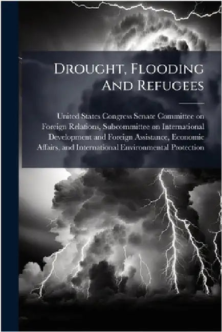 Drought, Flooding And Refugees by United States Congress Senate Committ