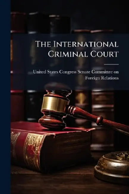 The International Criminal Court by United States Congress Senate Committ