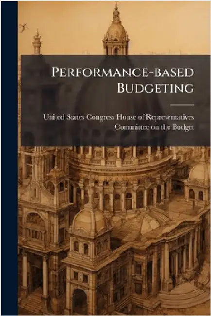 Performance-based Budgeting by United States Congress House of Repre