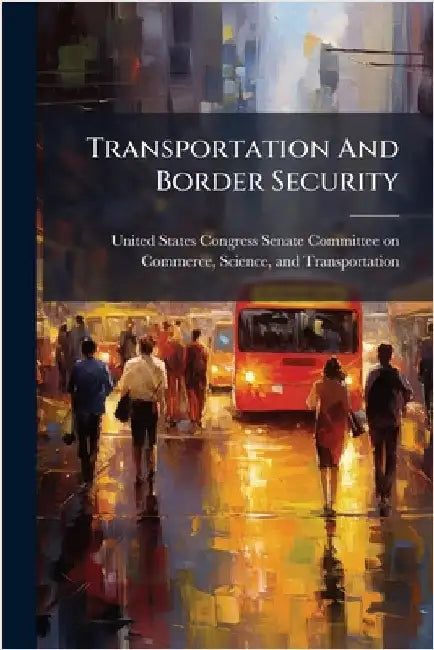Transportation And Border Security by United States Congress Senate Committ