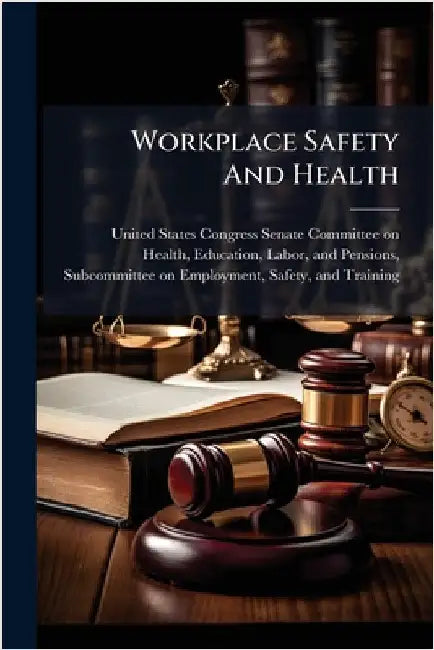 Workplace Safety And Health by United States Congress Senate Committ