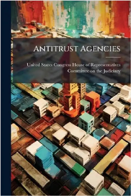 Antitrust Agencies by United States Congress House of Repre