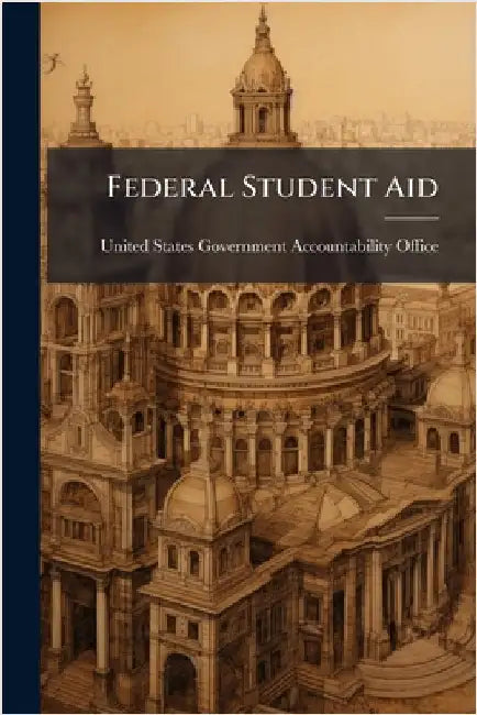 Federal Student Aid by United States Government Accountabili