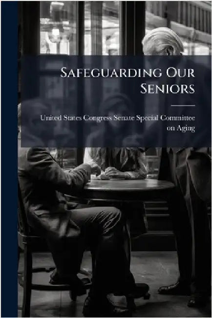 Safeguarding Our Seniors by United States Congress Senate Special
