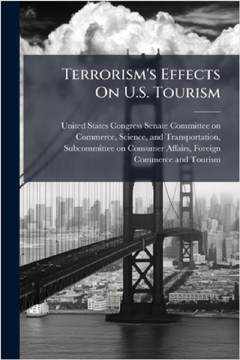 Terrorism's Effects On U.S. Tourism by United States Congress Senate Committ