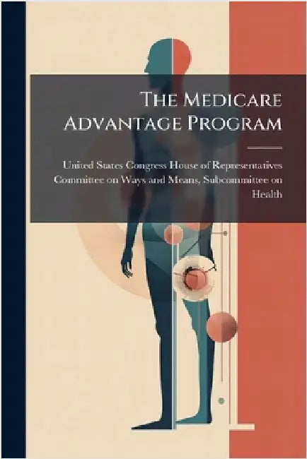 The Medicare Advantage Program by United States Congress House of Repre