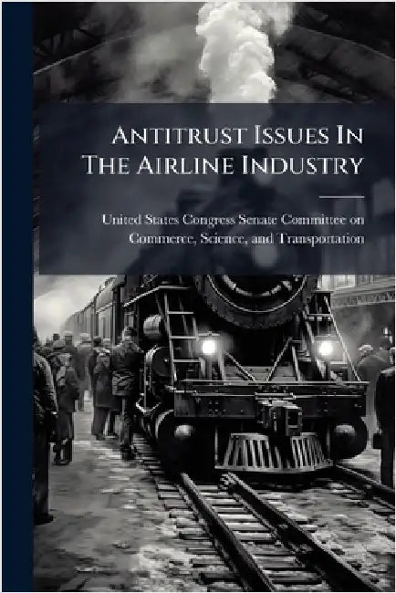 Antitrust Issues In The Airline Industry by United States Congress Senate Committ