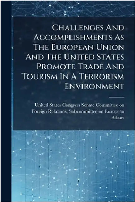 Challenges And Accomplishments As The European Union And The United States Promote Trade And Tourism In A Terrorism Environment by United States Congress Senate Committ