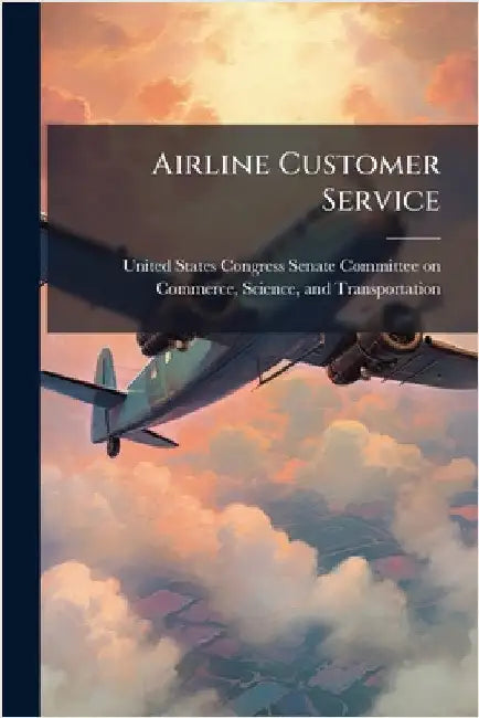 Airline Customer Service by United States Congress Senate Committ